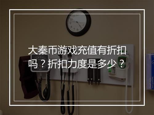 大秦币游戏充值有折扣吗?折扣力度是多少?