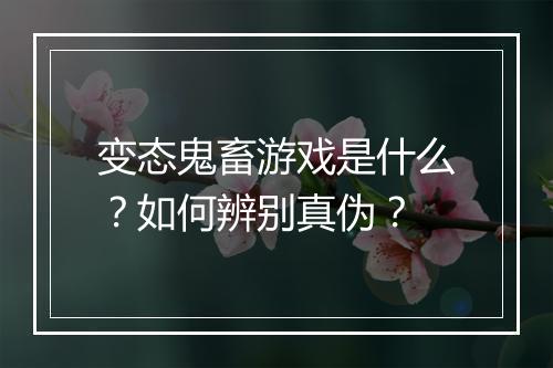 变态鬼畜游戏是什么？如何辨别真伪？