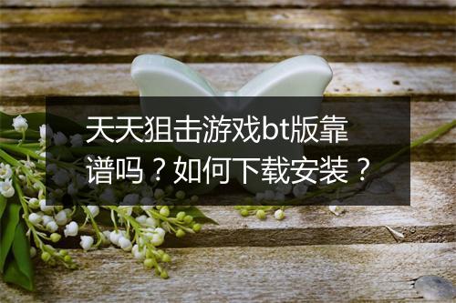 天天狙击游戏bt版靠谱吗？如何下载安装？