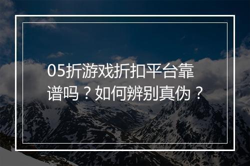 05折游戏折扣平台靠谱吗?如何辨别真伪?