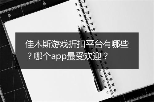 佳木斯游戏折扣平台有哪些？哪个app最受欢迎？