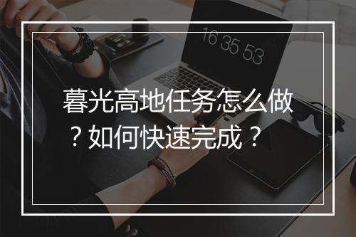 暮光高地任务怎么做?如何快速完成?