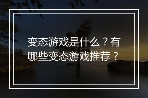 变态游戏是什么?有哪些变态游戏推荐?