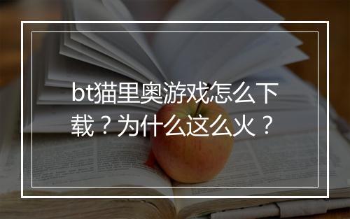 bt猫里奥游戏怎么下载？为什么这么火？