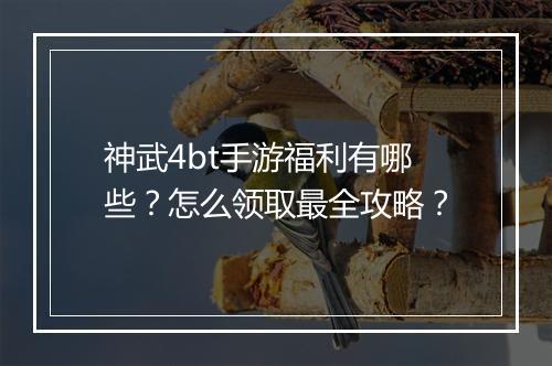 神武4bt手游福利有哪些?怎么领取最全攻略?