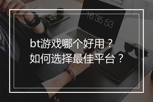 bt游戏哪个好用？如何选择最佳平台？