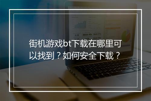 街机游戏bt下载在哪里可以找到？如何安全下载？