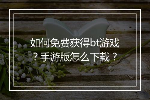 如何免费获得bt游戏?手游版怎么下载?