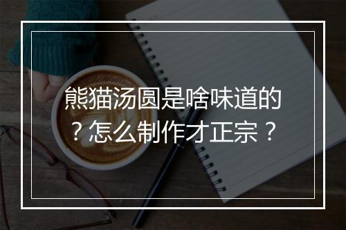 熊猫汤圆是啥味道的?怎么制作才正宗?