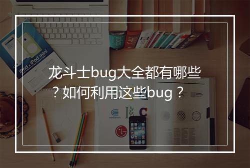 龙斗士bug大全都有哪些？如何利用这些bug？