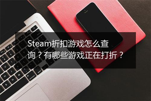 Steam折扣游戏怎么查询?有哪些游戏正在打折?