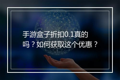 手游盒子折扣0.1真的吗？如何获取这个优惠？