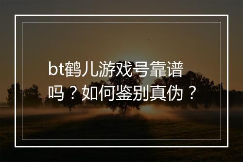 bt鹤儿游戏号靠谱吗?如何鉴别真伪?