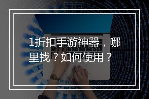 1折扣手游神器,哪里找?如何使用?