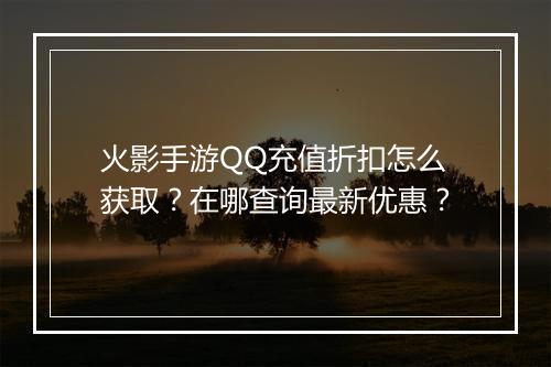 火影手游QQ充值折扣怎么获取？在哪查询最新优惠？