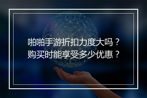 啪啪手游折扣力度大吗？购买时能享受多少优惠？
