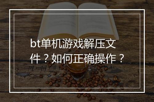 bt单机游戏解压文件？如何正确操作？