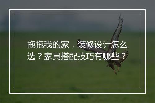 拖拖我的家,装修设计怎么选?家具搭配技巧有哪些?