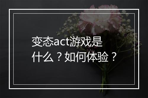 变态act游戏是什么?如何体验?