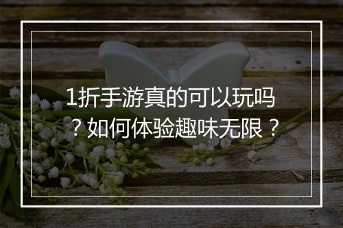 1折手游真的可以玩吗?如何体验趣味无限?