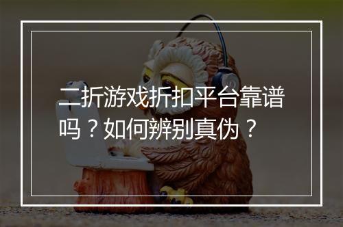 二折游戏折扣平台靠谱吗?如何辨别真伪?