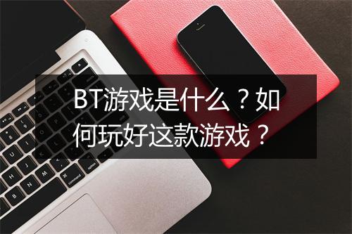 BT游戏是什么?如何玩好这款游戏?