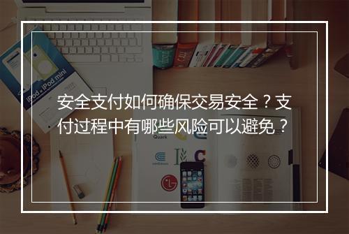 安全支付如何确保交易安全？支付过程中有哪些风险可以避免？