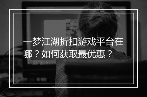 一梦江湖折扣游戏平台在哪?如何获取最优惠?