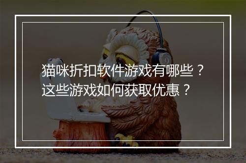 猫咪折扣软件游戏有哪些?这些游戏如何获取优惠?