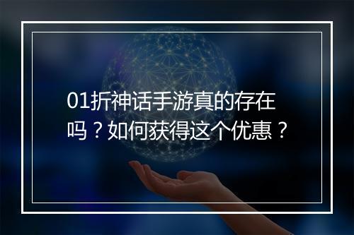 01折神话手游真的存在吗?如何获得这个优惠?