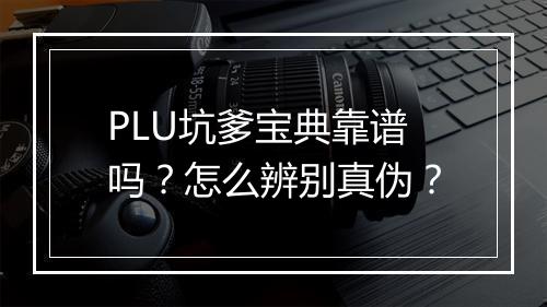 PLU坑爹宝典靠谱吗?怎么辨别真伪?