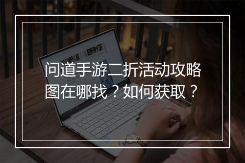 问道手游二折活动攻略图在哪找？如何获取？