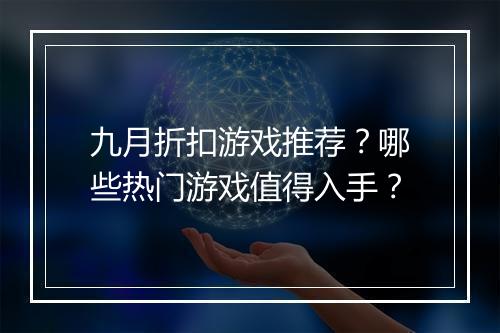 九月折扣游戏推荐?哪些热门游戏值得入手?