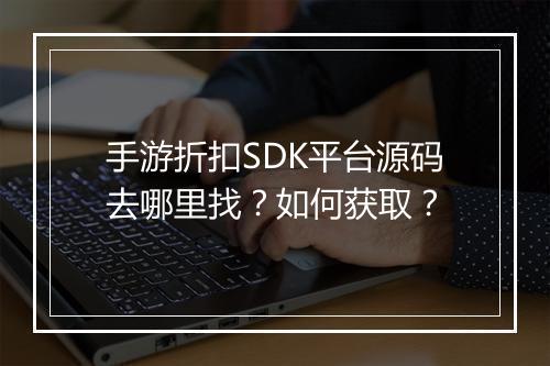 手游折扣SDK平台源码去哪里找？如何获取？