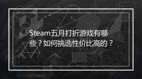 Steam五月打折游戏有哪些？如何挑选性价比高的？
