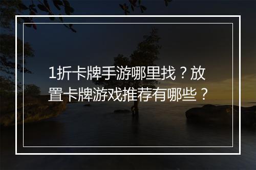 1折卡牌手游哪里找？放置卡牌游戏推荐有哪些？