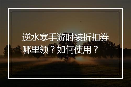 逆水寒手游时装折扣券哪里领？如何使用？