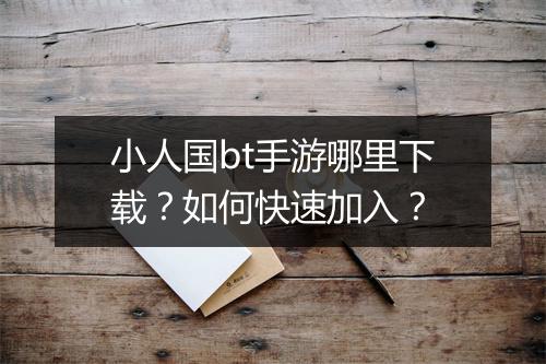 小人国bt手游哪里下载？如何快速加入？