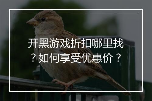 开黑游戏折扣哪里找?如何享受优惠价?