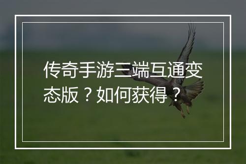 传奇手游三端互通变态版？如何获得？