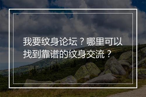 我要纹身论坛?哪里可以找到靠谱的纹身交流?