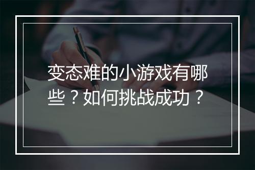 变态难的小游戏有哪些？如何挑战成功？