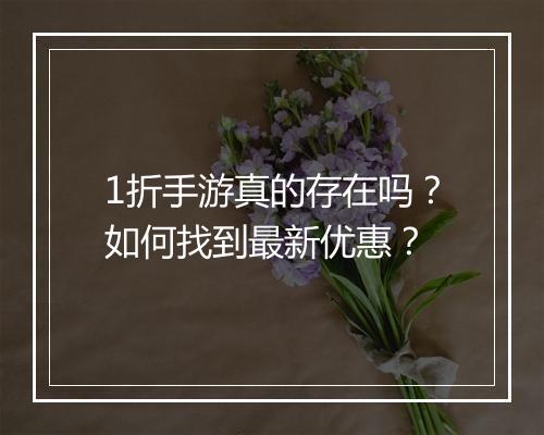1折手游真的存在吗?如何找到最新优惠?