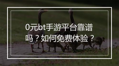 0元bt手游平台靠谱吗？如何免费体验？