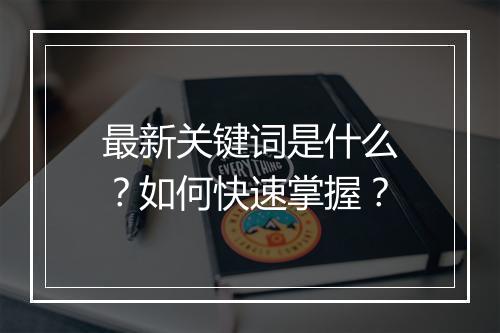 最新关键词是什么？如何快速掌握？