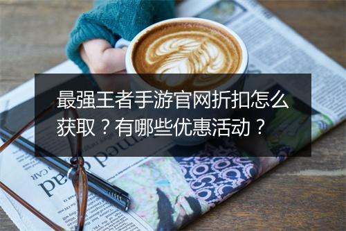 最强王者手游官网折扣怎么获取？有哪些优惠活动？