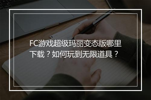 FC游戏超级玛丽变态版哪里下载？如何玩到无限道具？