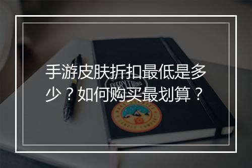 手游皮肤折扣最低是多少?如何购买最划算?