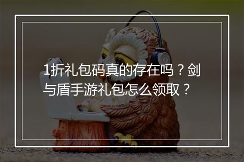 1折礼包码真的存在吗？剑与盾手游礼包怎么领取？