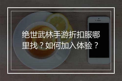 绝世武林手游折扣服哪里找？如何加入体验？